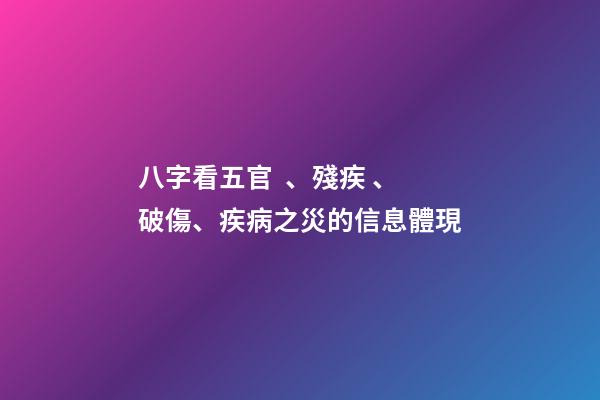 八字看五官、殘疾、破傷、疾病之災的信息體現